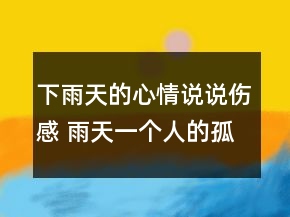 下雨天的心情說說傷感 雨天一個(gè)人的孤獨(dú)句子137句
