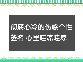 徹底心冷的傷感個性簽名 心里哇涼哇涼的傷感語97句
