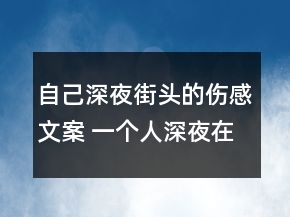 自己深夜街頭的傷感文案 一個(gè)人深夜在街頭的心161句