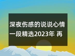 深夜傷感的說說心情一段精選2023年 再深的感情也抵135句
