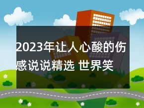 2023年讓人心酸的傷感說(shuō)說(shuō)精選 世界笑我太虛偽我笑132句