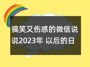 搞笑又傷感的微信說說2023年 以后的日子我們都好好149句