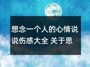 想念一個(gè)人的心情說(shuō)說(shuō)傷感大全 關(guān)于思念的說(shuō)說(shuō)159句