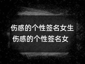 傷感的個性簽名女生 傷感的個性簽名女生心碎133句
