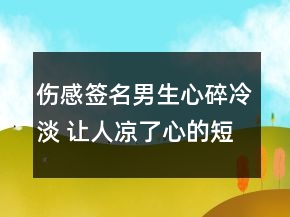 傷感簽名男生心碎冷淡 讓人涼了心的短句簽名99句