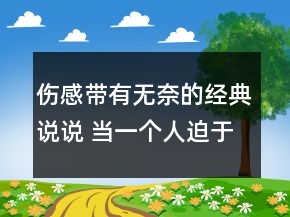 傷感帶有無奈的經(jīng)典說說 當(dāng)一個人迫于無奈心態(tài)73句