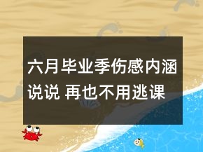 六月畢業(yè)季傷感內(nèi)涵說說 再也不用逃課了因為沒156句