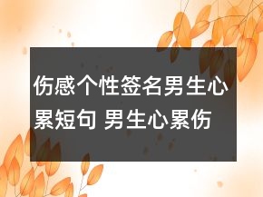 傷感個性簽名男生心累短句 男生心累傷感的簽名152句