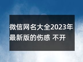 微信網(wǎng)名大全2023年最新版的傷感 不開心時必備的微78句