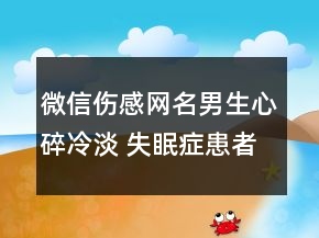 微信傷感網(wǎng)名男生心碎冷淡 失眠癥患者158句