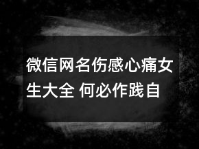 微信網(wǎng)名傷感心痛女生大全 何必作踐自己75句