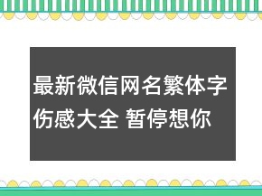 最新微信網(wǎng)名繁體字傷感大全 暫停想你146句
