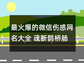 最火爆的微信傷感網(wǎng)名大全 魂斷鵲橋腸斷天涯70句