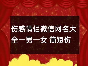 傷感情侶微信網(wǎng)名大全一男一女 簡(jiǎn)短傷感的網(wǎng)名88句