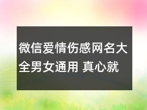 微信愛情傷感網(wǎng)名大全男女通用 真心就好不必句146句