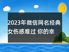 2023年微信網(wǎng)名經(jīng)典女傷感難過(guò) 你的幸福不在屬于我66句