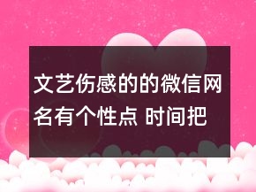 文藝傷感的的微信網(wǎng)名有個性點 時間把夢涂黑113句