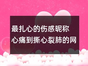 最扎心的傷感昵稱 心痛到撕心裂肺的網(wǎng)名142句