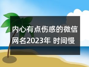 內(nèi)心有點(diǎn)傷感的微信網(wǎng)名2023年 時(shí)間慢慢扯淡了思念108句
