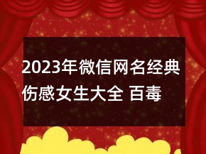 2023年微信網(wǎng)名經(jīng)典傷感女生大全 百毒不侵然后不堪151句