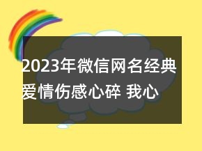 2023年微信網(wǎng)名經(jīng)典愛情傷感心碎 我心已打烊129句
