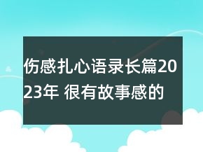 傷感扎心語錄長篇2023年 很有故事感的催淚文案74句