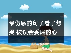 最傷感的句子看了想哭 被誤會(huì)委屈的心情短語78句