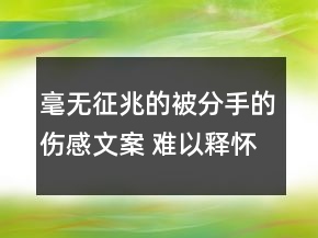 毫無征兆的被分手的傷感文案 難以釋懷的難受分87句