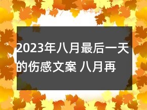 2023年八月最后一天的傷感文案 八月再見九月你好說(shuō)101句