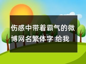 傷感中帶著霸氣的微博網(wǎng)名繁體字 給我跪下唱征120句