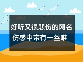 好聽又很悲傷的網(wǎng)名 傷感中帶有一絲唯美的昵稱66句