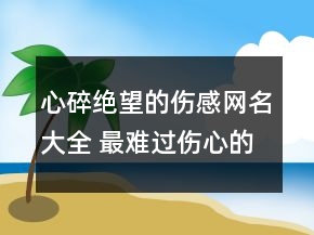 心碎絕望的傷感網(wǎng)名大全 最難過傷心的網(wǎng)名93句