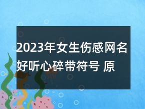 2023年女生傷感網(wǎng)名好聽心碎帶符號 原來天長地久只126句