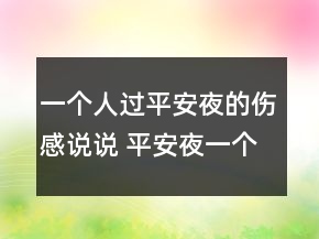 一個(gè)人過(guò)平安夜的傷感說(shuō)說(shuō) 平安夜一個(gè)人過(guò)心情111句