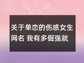 關(guān)于單戀的傷感女生網(wǎng)名 我有多倔強(qiáng)就有多委屈117句