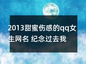 2013甜蜜傷感的qq女生網(wǎng)名 紀(jì)念過去我愛過你109句