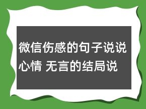 微信傷感的句子說說心情 無言的結(jié)局說說的句子108句