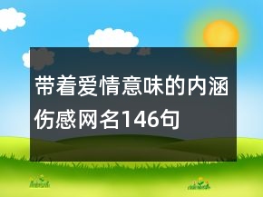 帶著愛情意味的內(nèi)涵傷感網(wǎng)名146句