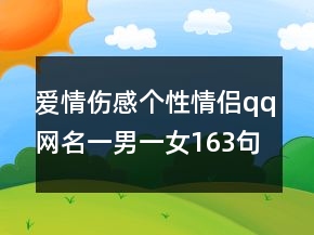 愛情傷感個(gè)性情侶qq網(wǎng)名一男一女163句