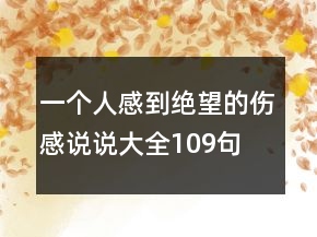 一個人感到絕望的傷感說說大全109句