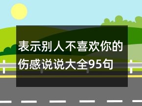 表示別人不喜歡你的傷感說說大全95句