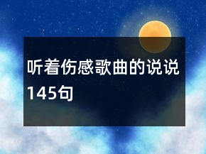 聽著傷感歌曲的說說145句