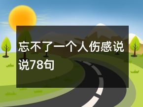 忘不了一個(gè)人傷感說說78句