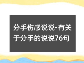 分手傷感說說-有關(guān)于分手的說說76句