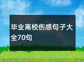 畢業(yè)離校傷感句子大全70句