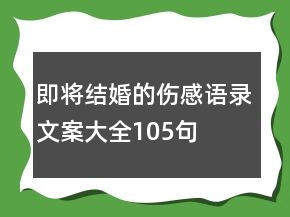 即將結(jié)婚的傷感語錄文案大全105句