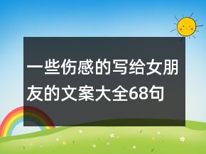 一些傷感的寫給女朋友的文案大全68句