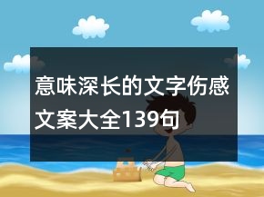 意味深長(zhǎng)的文字傷感文案大全139句