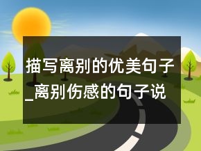 描寫(xiě)離別的優(yōu)美句子_離別傷感的句子說(shuō)說(shuō)心情大133句