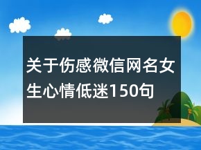 關(guān)于傷感微信網(wǎng)名女生心情低迷150句